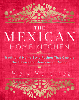 The Mexican Home Kitchen: Traditional Home-Style Recipes That Capture the Flavors and Memories of Mexico Hardcover – Illustrated, September 15, 2020