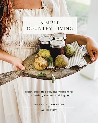 Simple Country Living: Techniques, Recipes, and Wisdom for the Garden, Kitchen, and Beyond Hardcover – April 2, 2024